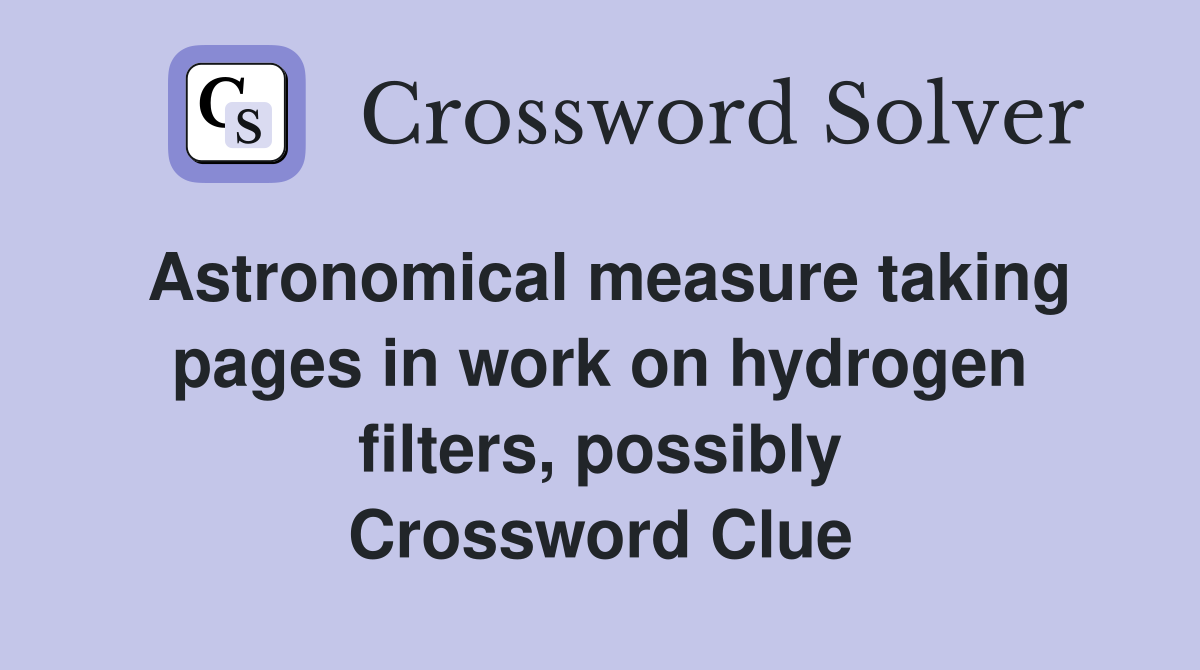 Astronomical measure taking pages in work on hydrogen filters, possibly Crossword Clue