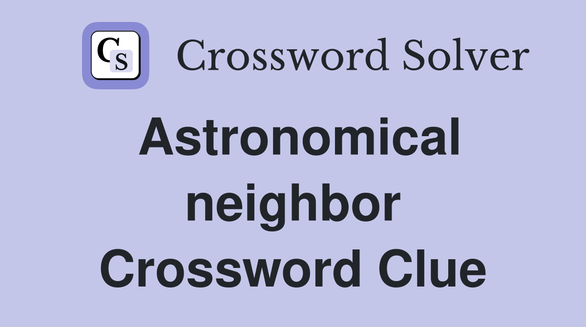 Astronomical neighbor Crossword Clue
