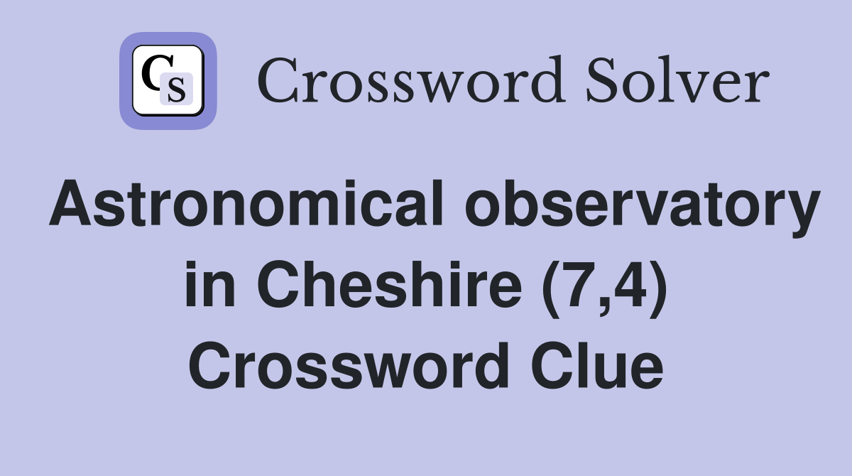Astronomical observatory in Cheshire (7,4) Crossword Clue
