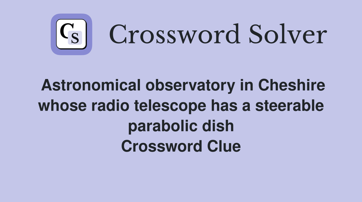 Astronomical observatory in Cheshire whose radio telescope has a steerable parabolic dish Crossword Clue
