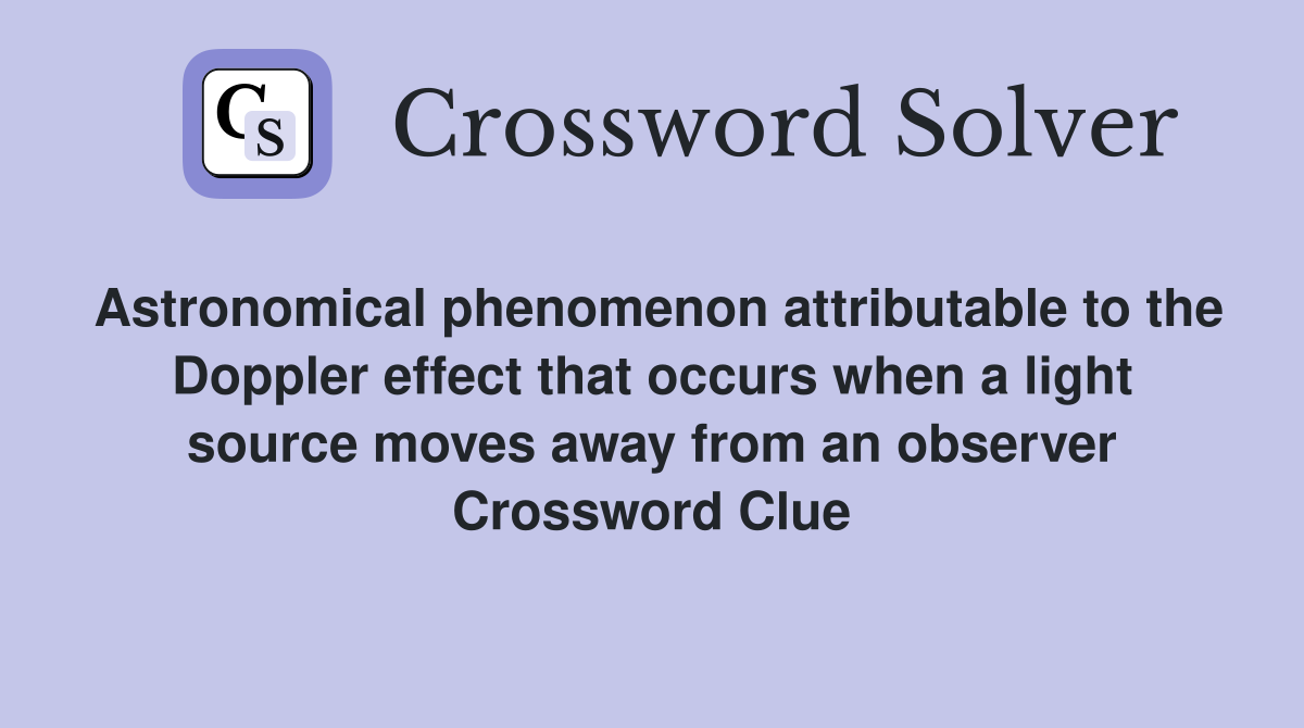 Astronomical phenomenon attributable to the Doppler effect that occurs when a light source moves away from an observer Crossword Clue