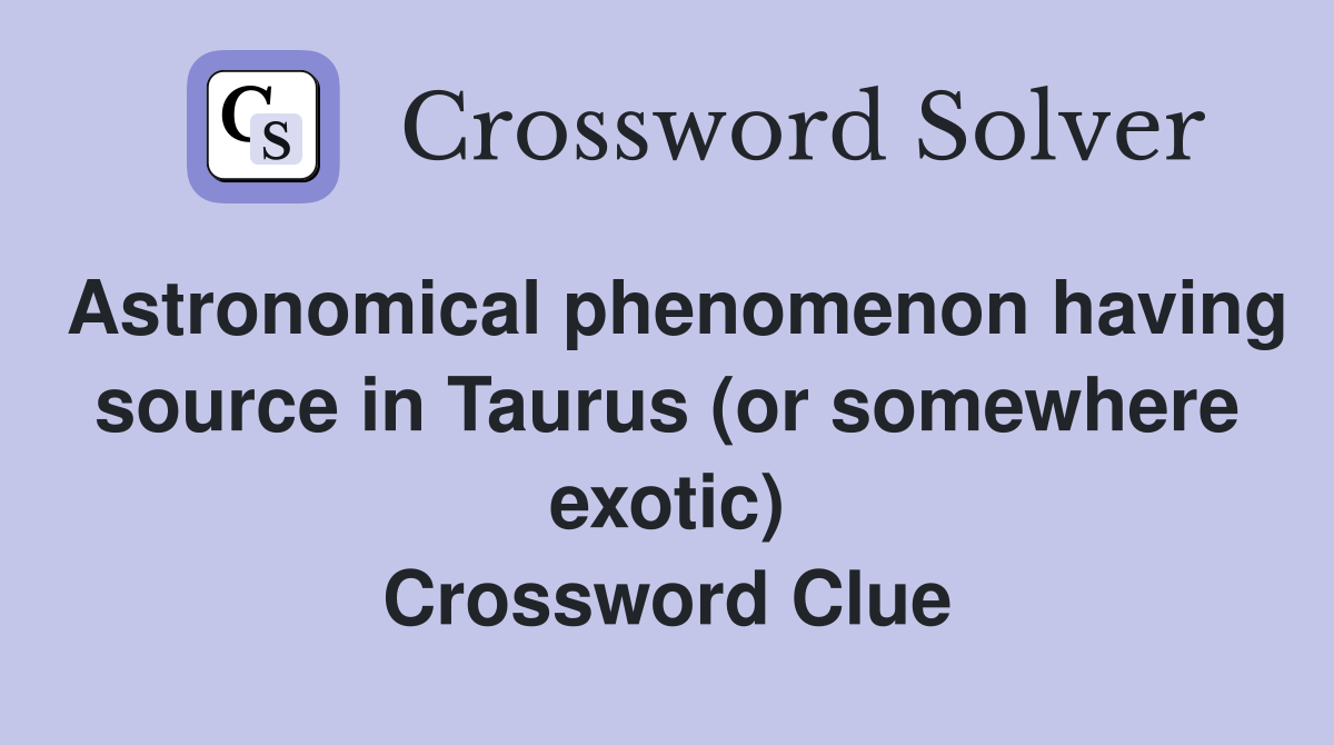 Astronomical phenomenon having source in Taurus (or somewhere exotic) Crossword Clue
