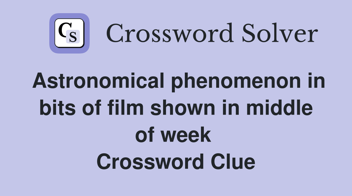 Astronomical phenomenon in bits of film shown in middle of week  Crossword Clue