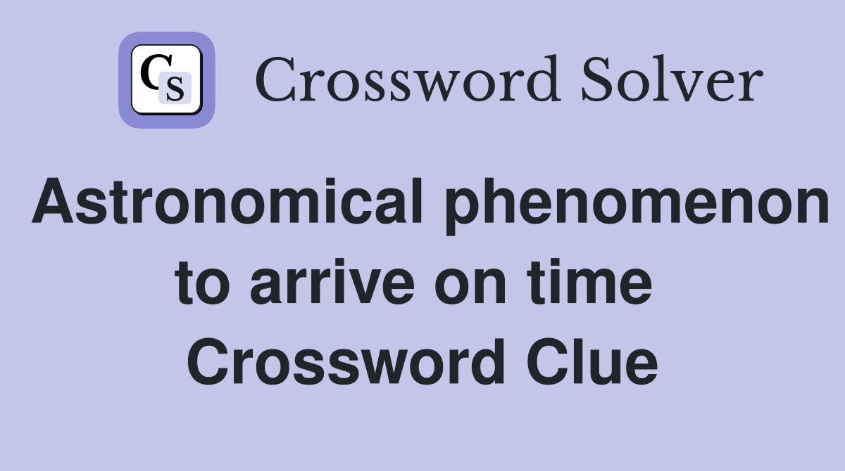 Astronomical phenomenon to arrive on time  Crossword Clue