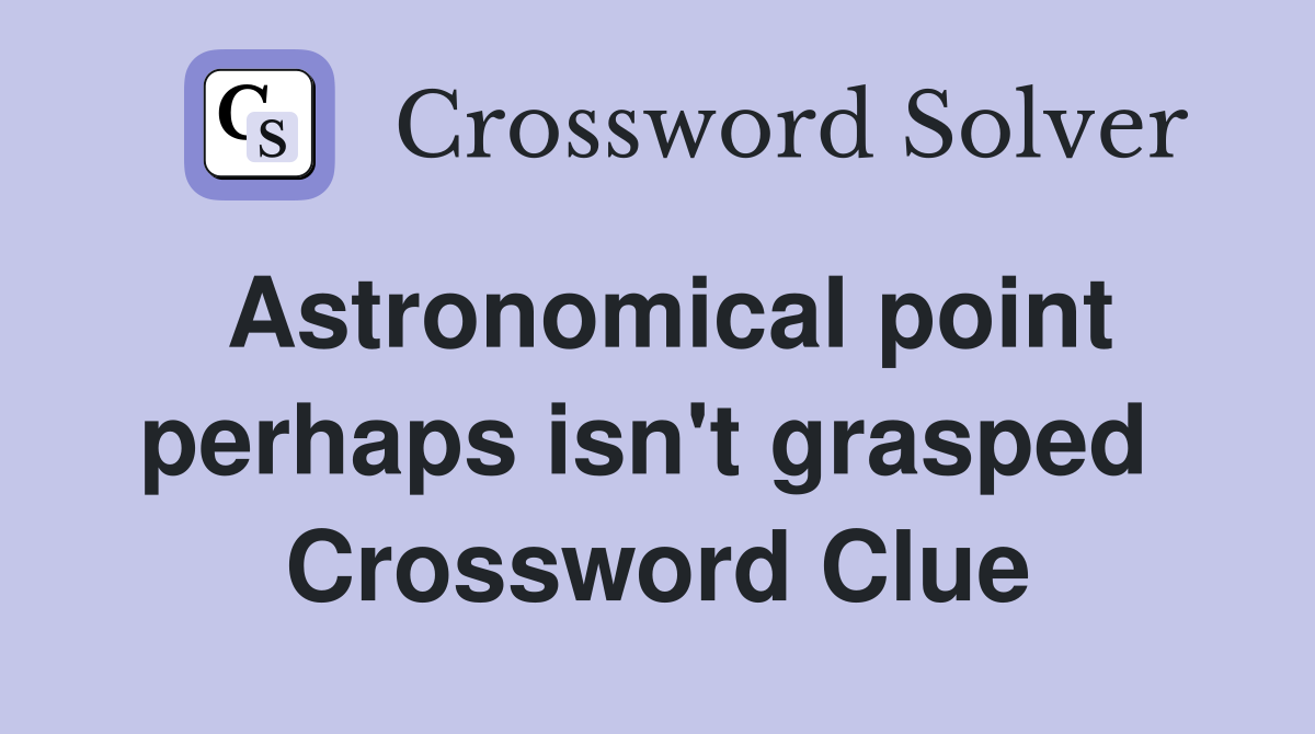 Astronomical point perhaps isn't grasped  Crossword Clue