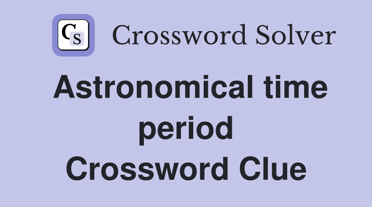 Astronomical time period Crossword Clue