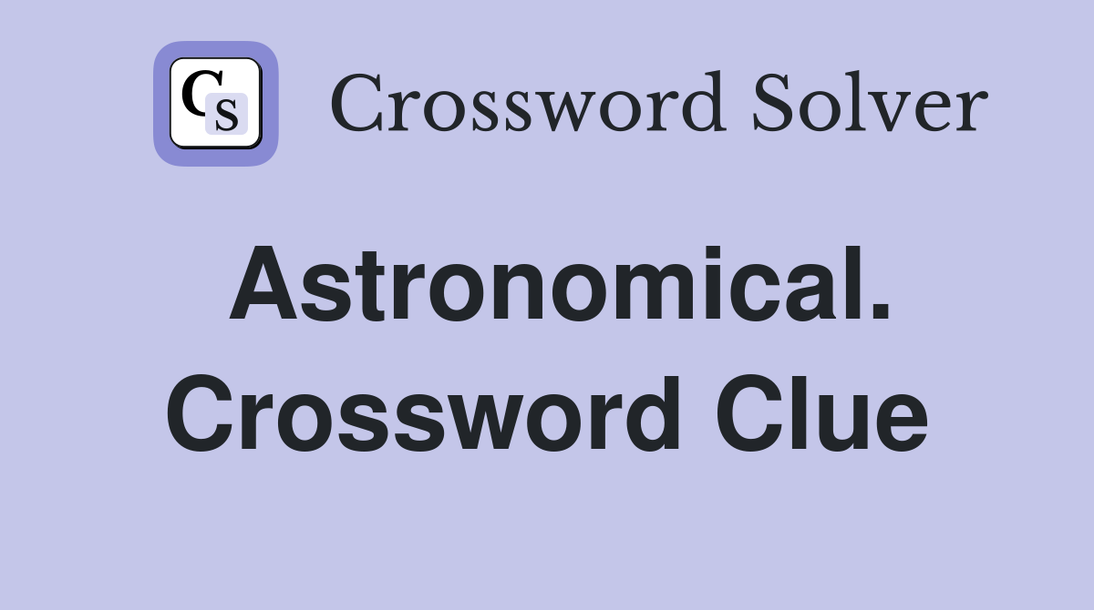 Astronomical. Crossword Clue