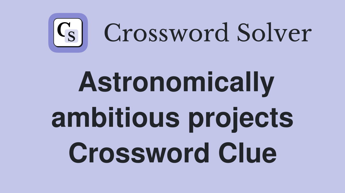 Astronomically ambitious projects Crossword Clue