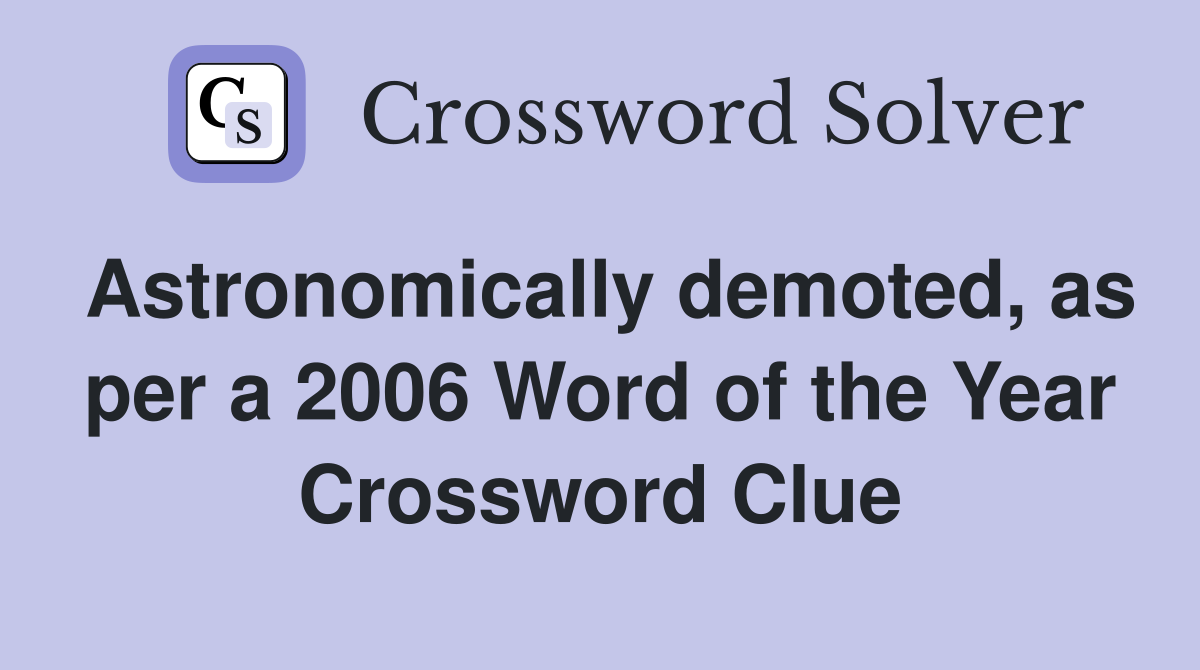 Astronomically demoted, as per a 2006 Word of the Year Crossword Clue
