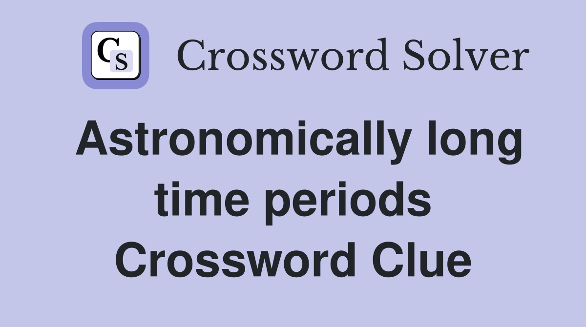 Astronomically long time periods Crossword Clue