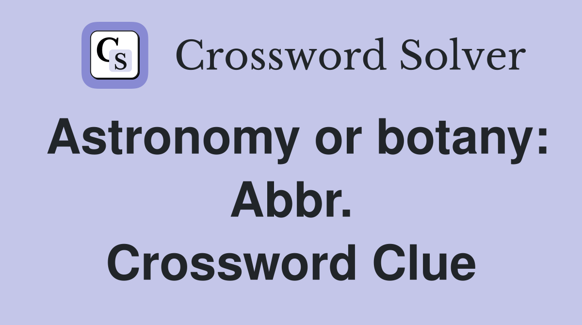 Astronomy or botany: Abbr. Crossword Clue
