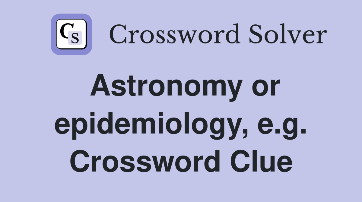 Astronomy or epidemiology, e.g. Crossword Clue