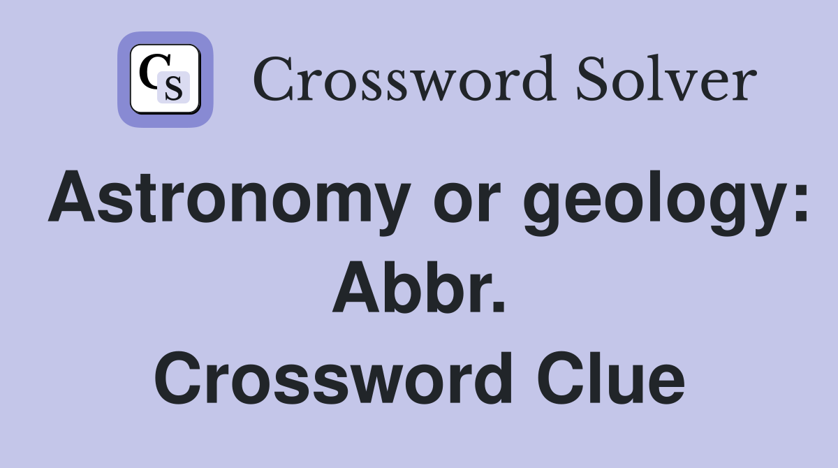 Astronomy or geology: Abbr. Crossword Clue