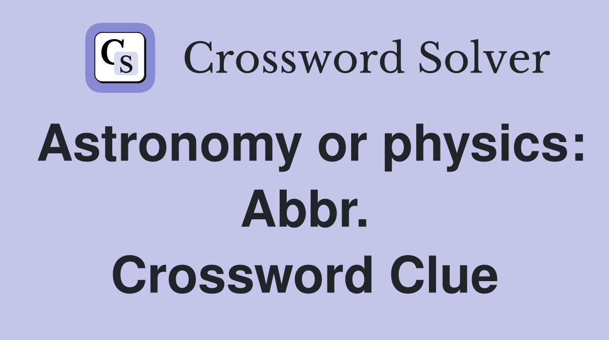 Astronomy or physics: Abbr. Crossword Clue