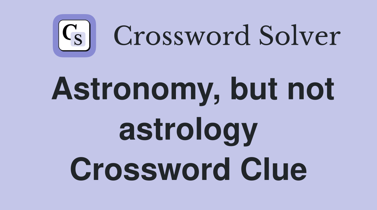 Astronomy, but not astrology Crossword Clue