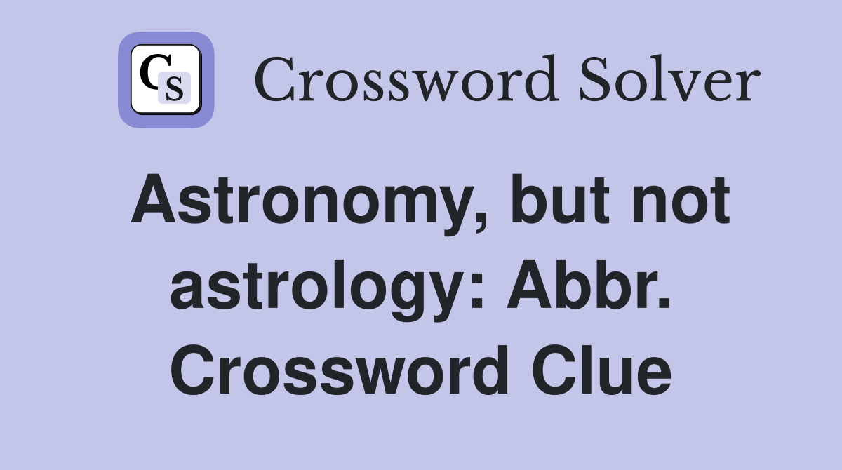 Astronomy, but not astrology: Abbr. Crossword Clue