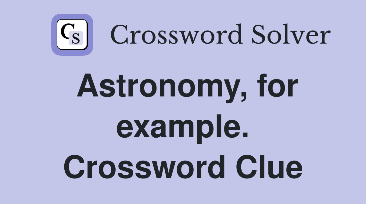 Astronomy, for example. Crossword Clue
