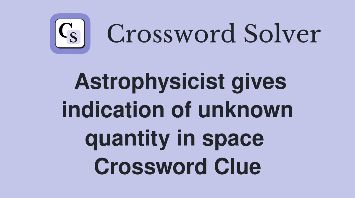 Astrophysicist gives indication of unknown quantity in space  Crossword Clue