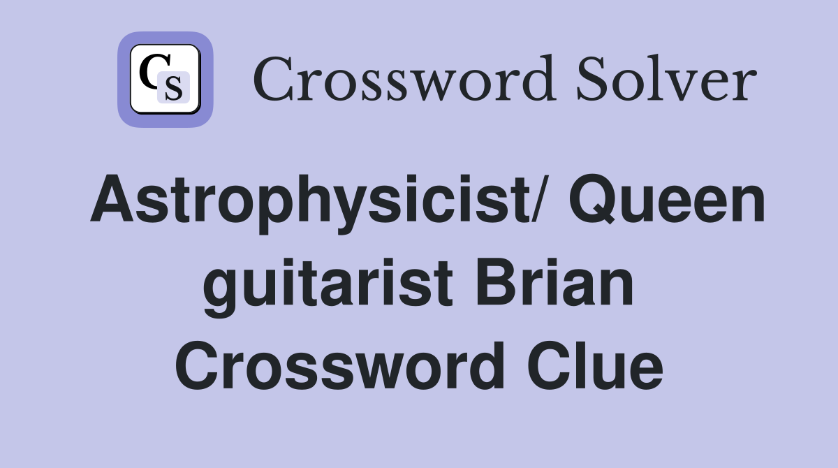 Astrophysicist/ Queen guitarist Brian Crossword Clue
