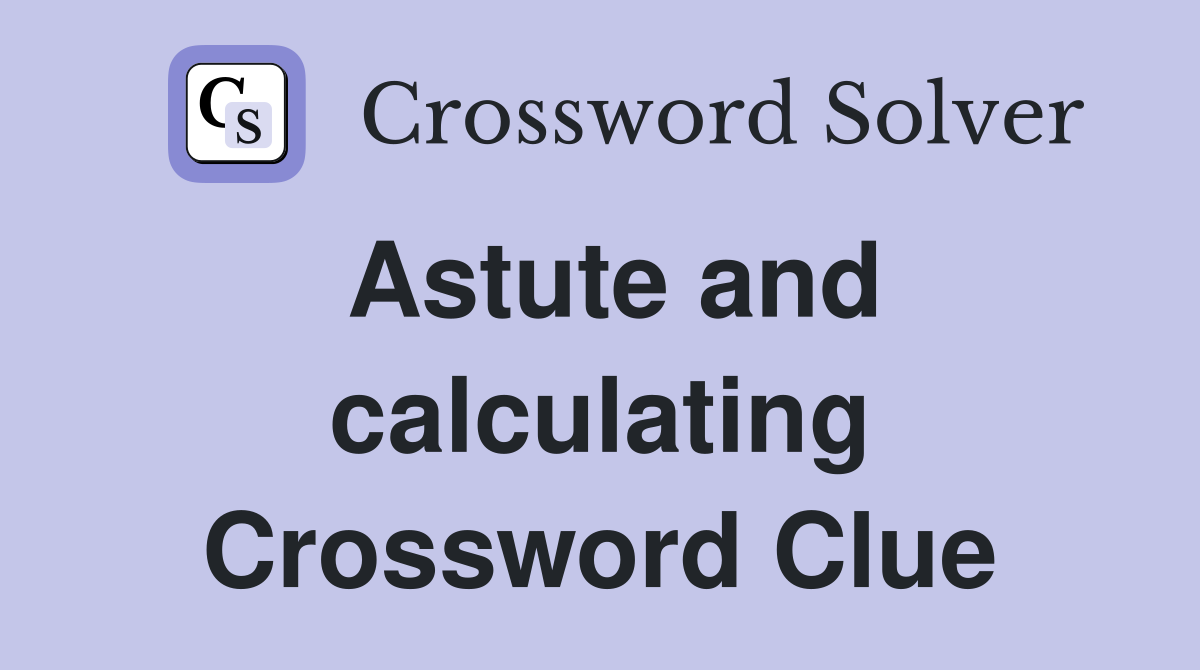 Astute and calculating Crossword Clue