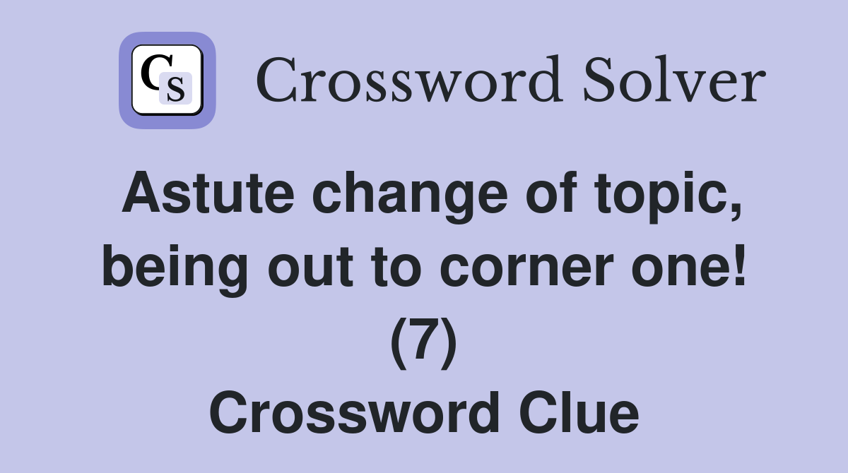 Astute change of topic, being out to corner one! (7) Crossword Clue