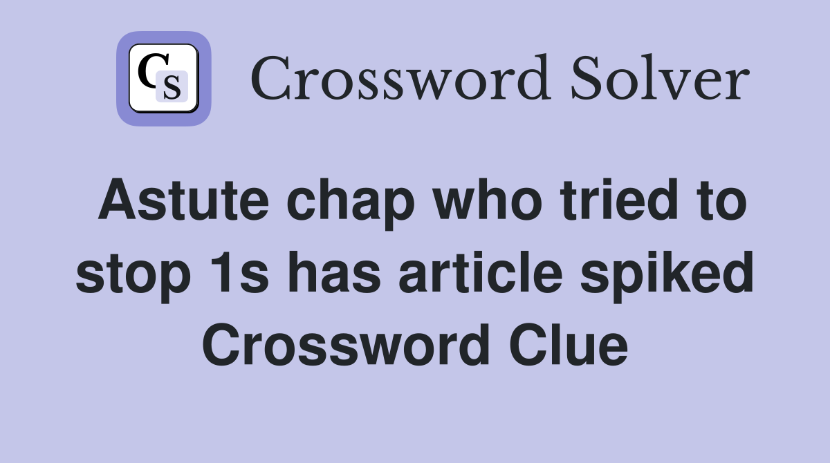 Astute chap who tried to stop 1s has article spiked Crossword Clue