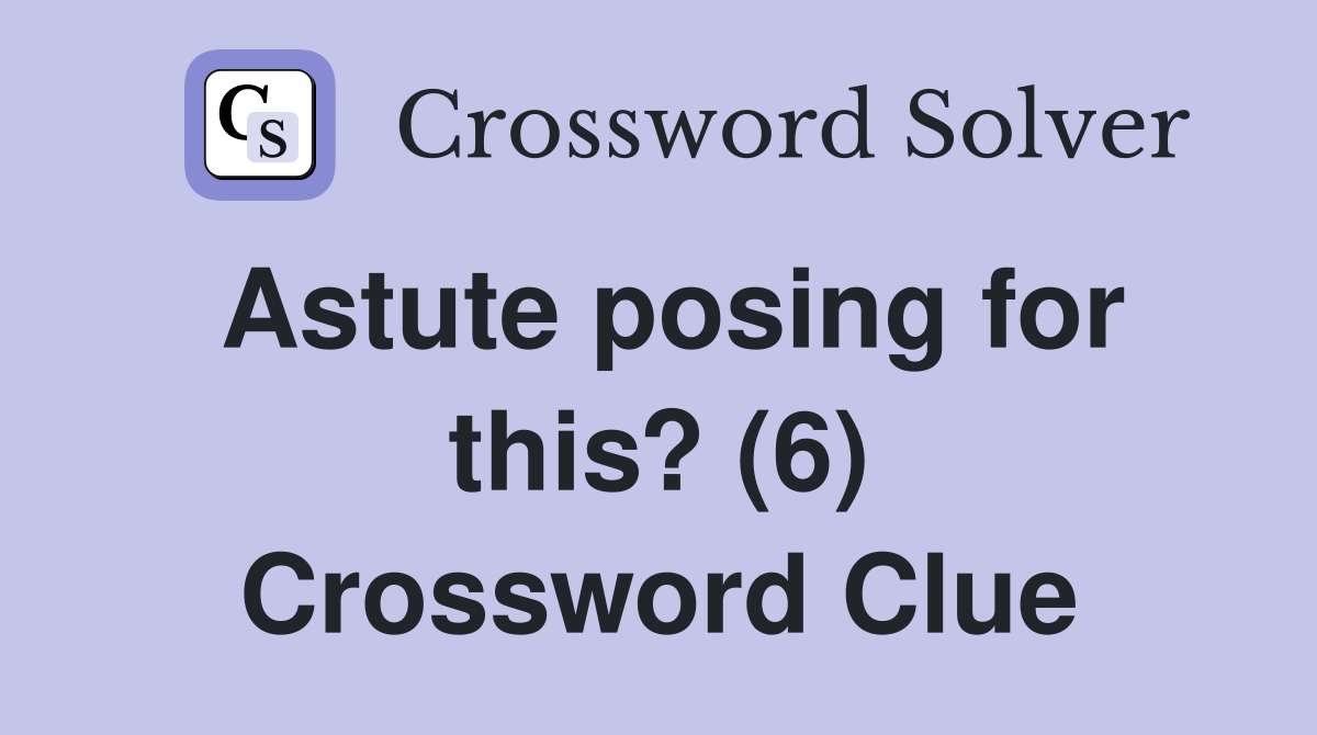 Astute posing for this? (6) Crossword Clue