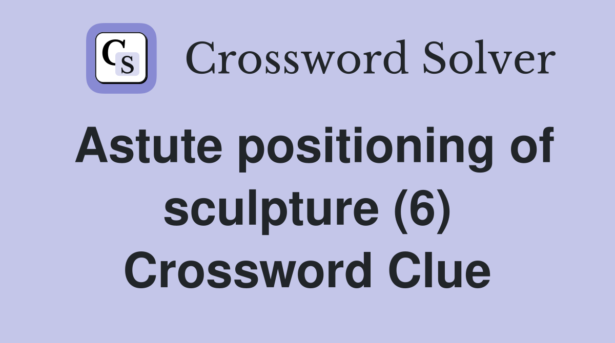 Astute positioning of sculpture (6) Crossword Clue