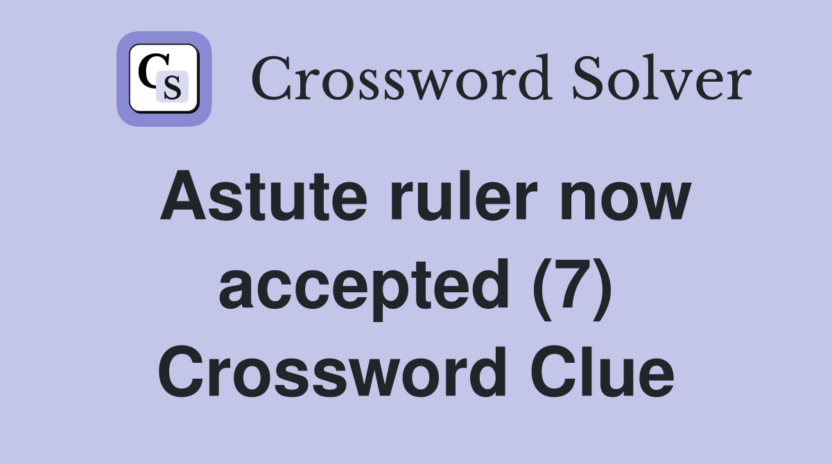 Astute ruler now accepted (7) Crossword Clue