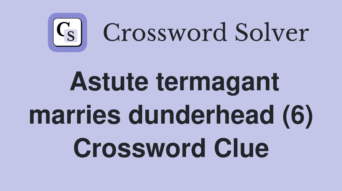 Astute termagant marries dunderhead (6) Crossword Clue