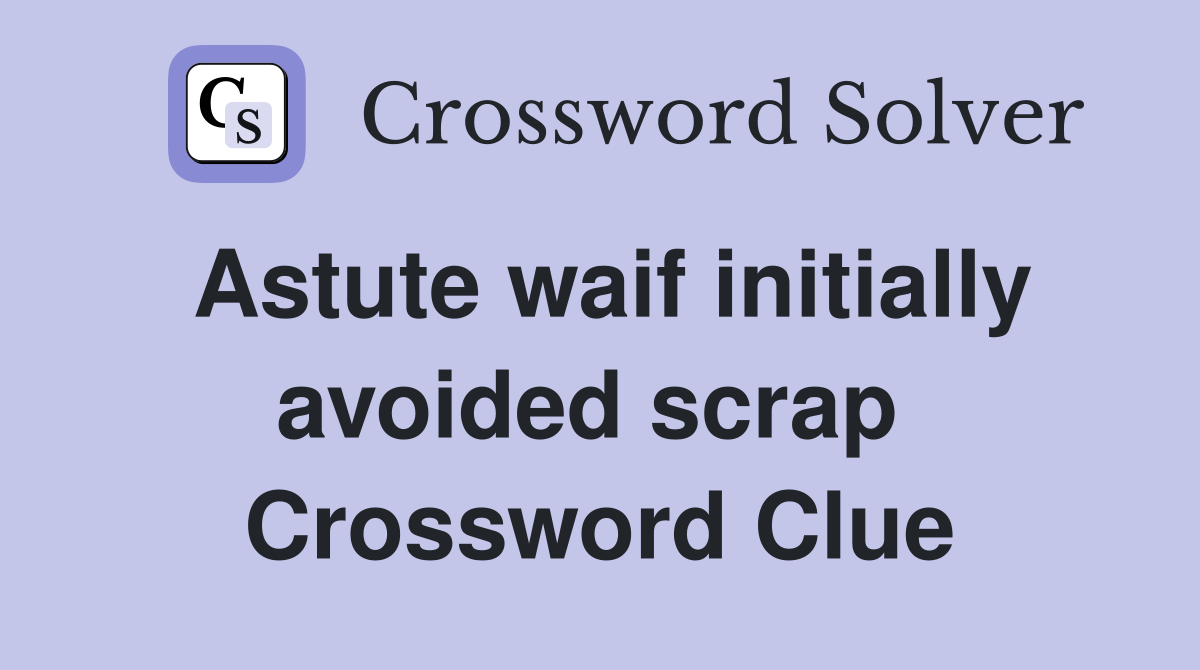 Astute waif initially avoided scrap  Crossword Clue