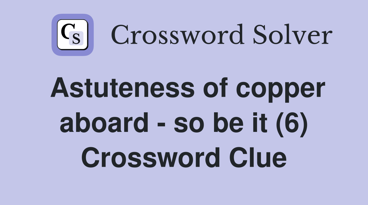 Astuteness of copper aboard - so be it (6) Crossword Clue