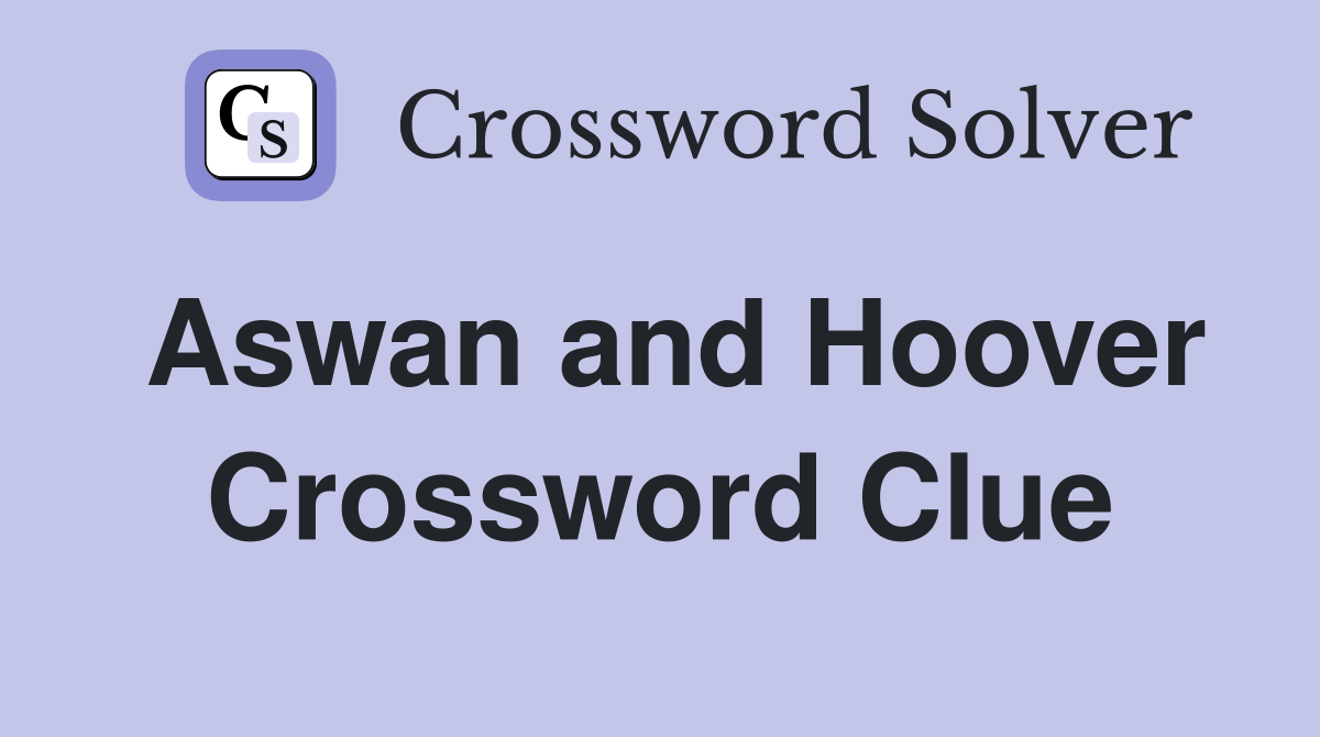 Aswan and Hoover Crossword Clue