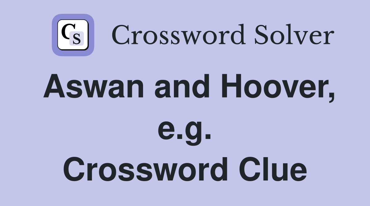 Aswan and Hoover, e.g. Crossword Clue