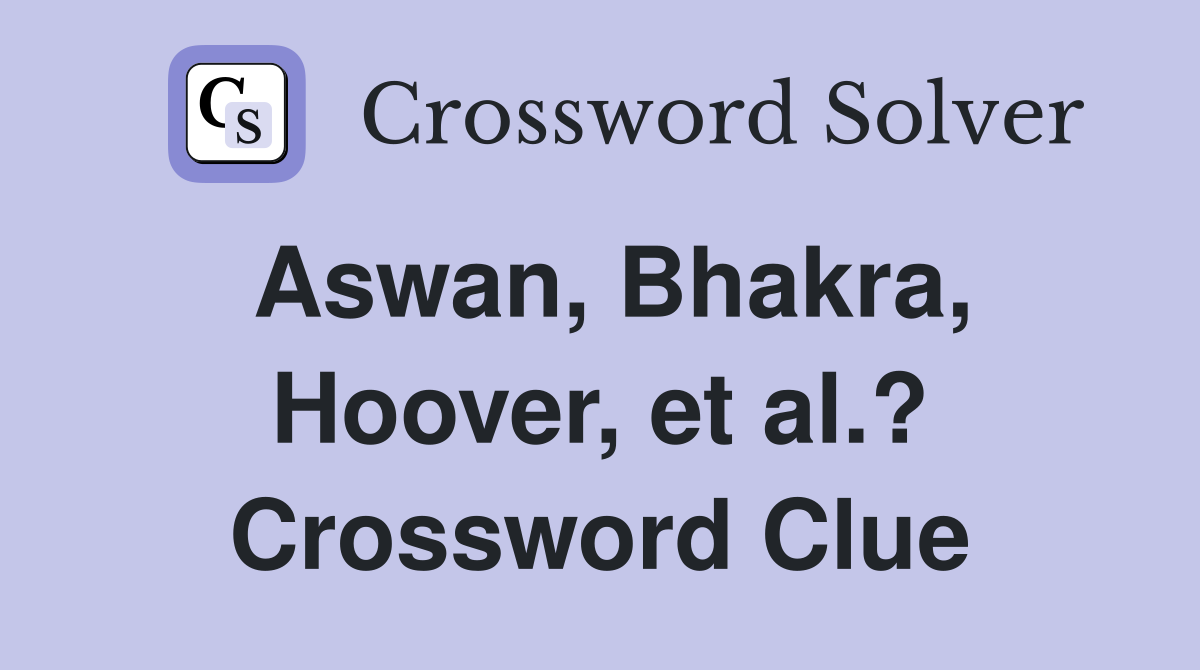 Aswan, Bhakra, Hoover, et al.? Crossword Clue