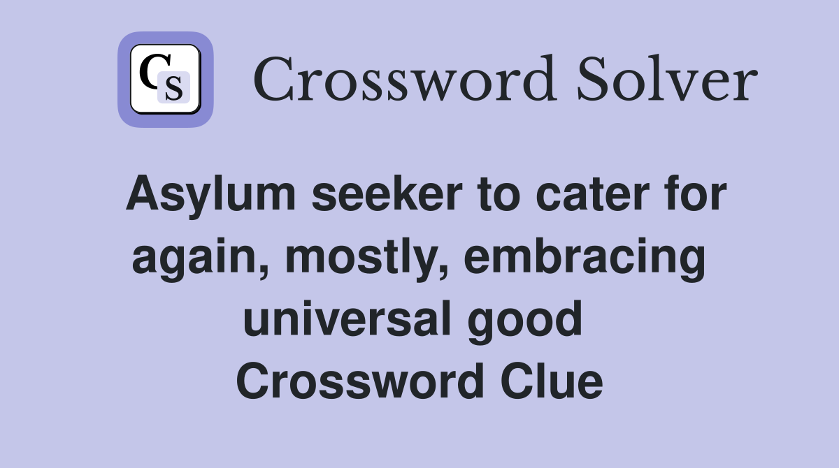 Asylum seeker to cater for again, mostly, embracing universal good  Crossword Clue