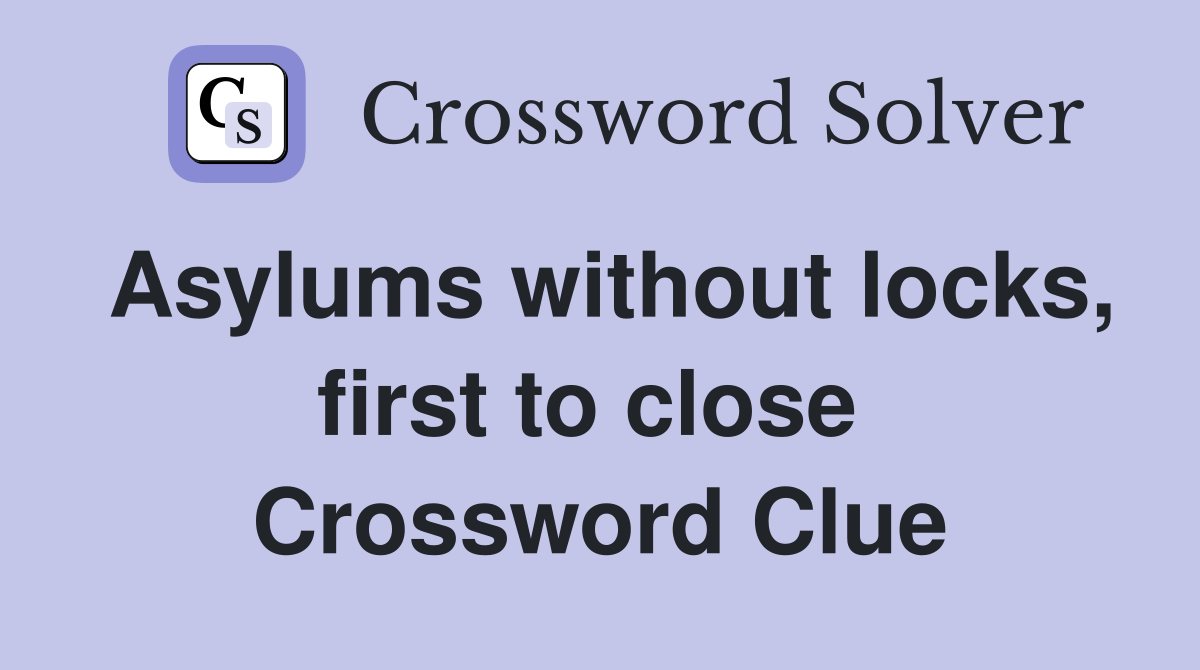 Asylums without locks, first to close  Crossword Clue