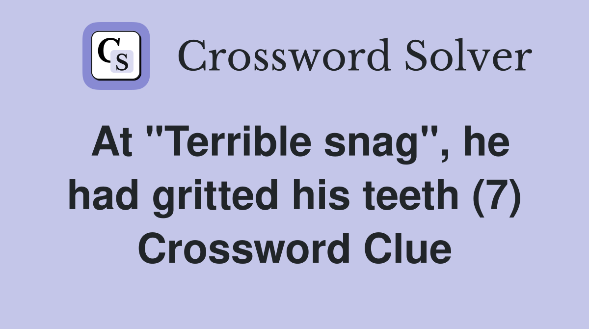 At "Terrible snag", he had gritted his teeth (7) Crossword Clue