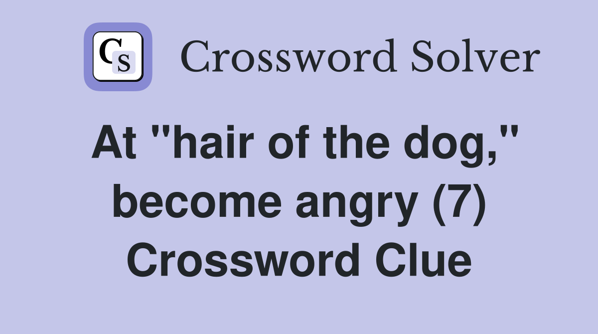 At "hair of the dog," become angry (7) Crossword Clue