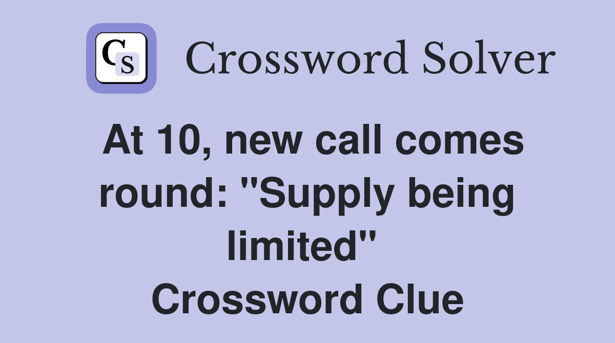 At 10, new call comes round: "Supply being limited"  Crossword Clue