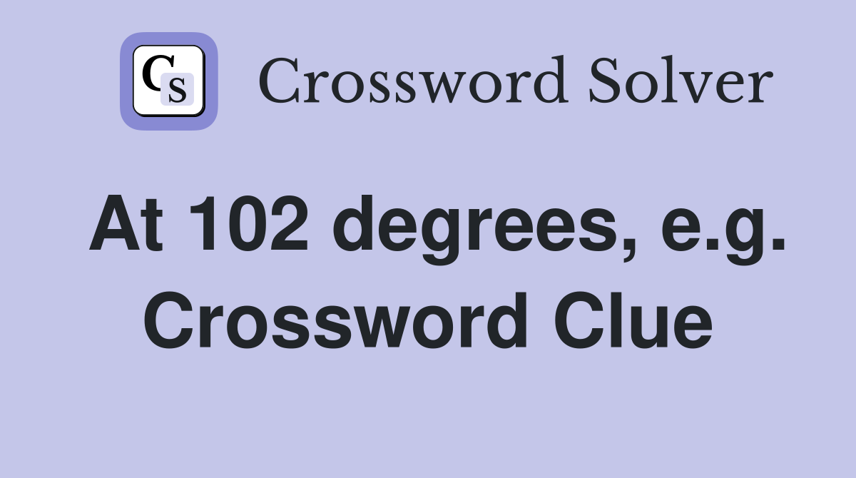 At 102 degrees, e.g. Crossword Clue
