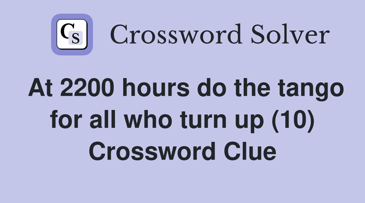 At 2200 hours do the tango for all who turn up (10) Crossword Clue