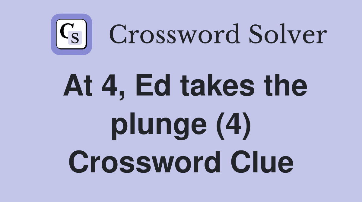 At 4, Ed takes the plunge (4) Crossword Clue