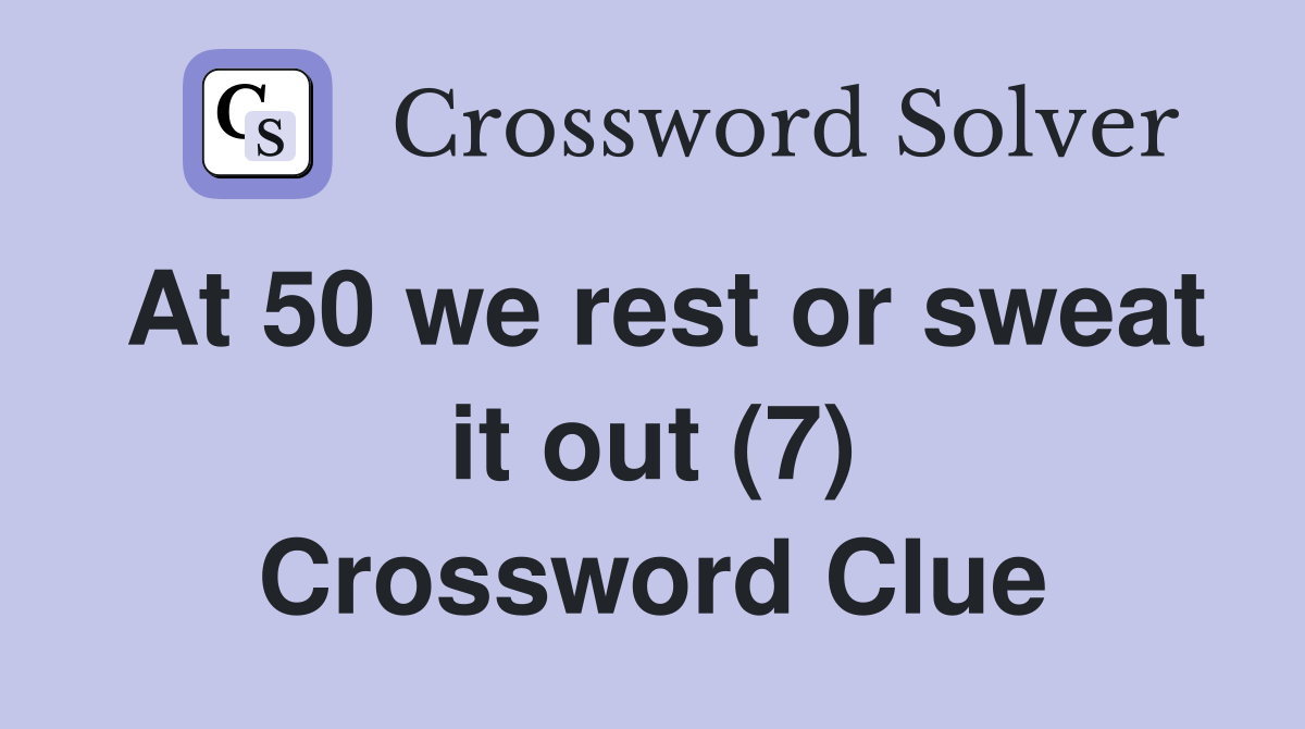 At 50 we rest or sweat it out (7) Crossword Clue