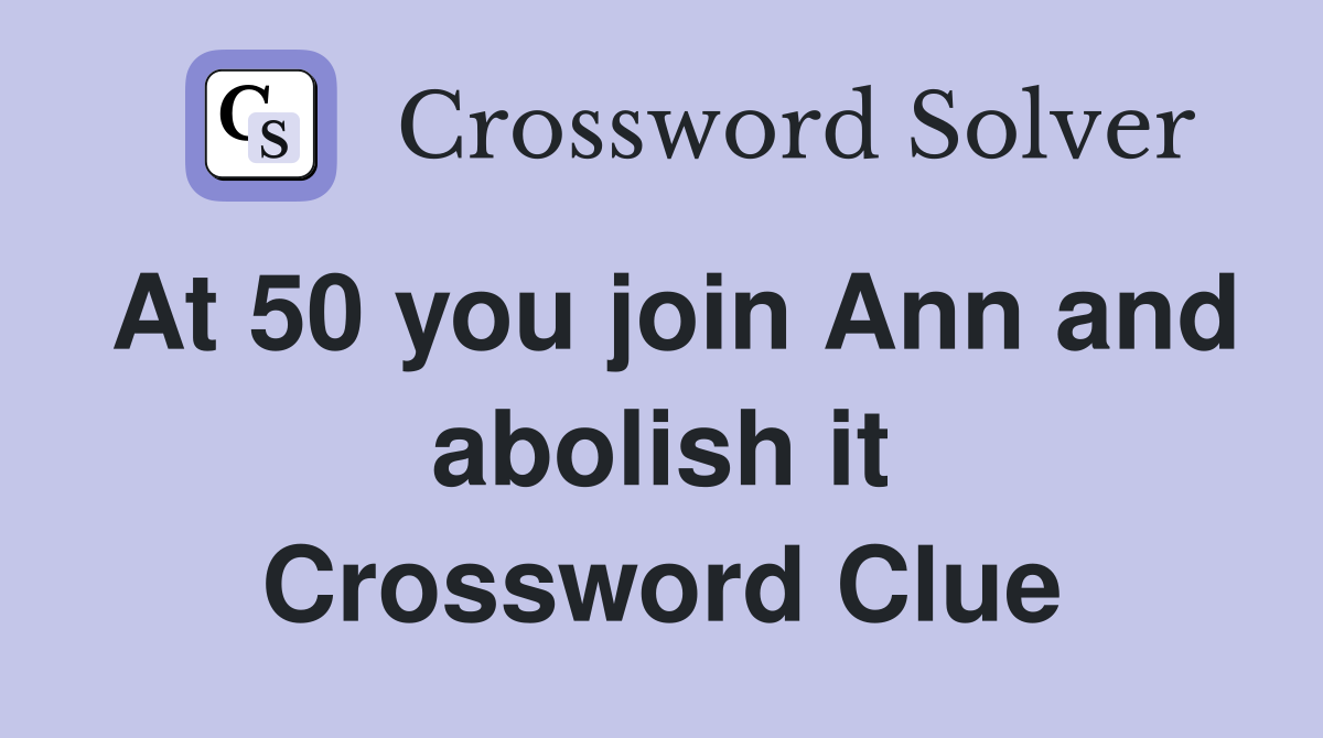 At 50 you join Ann and abolish it Crossword Clue