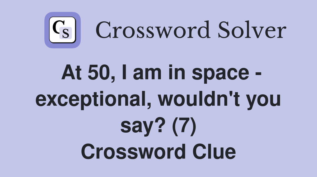 At 50, I am in space - exceptional, wouldn't you say? (7) Crossword Clue