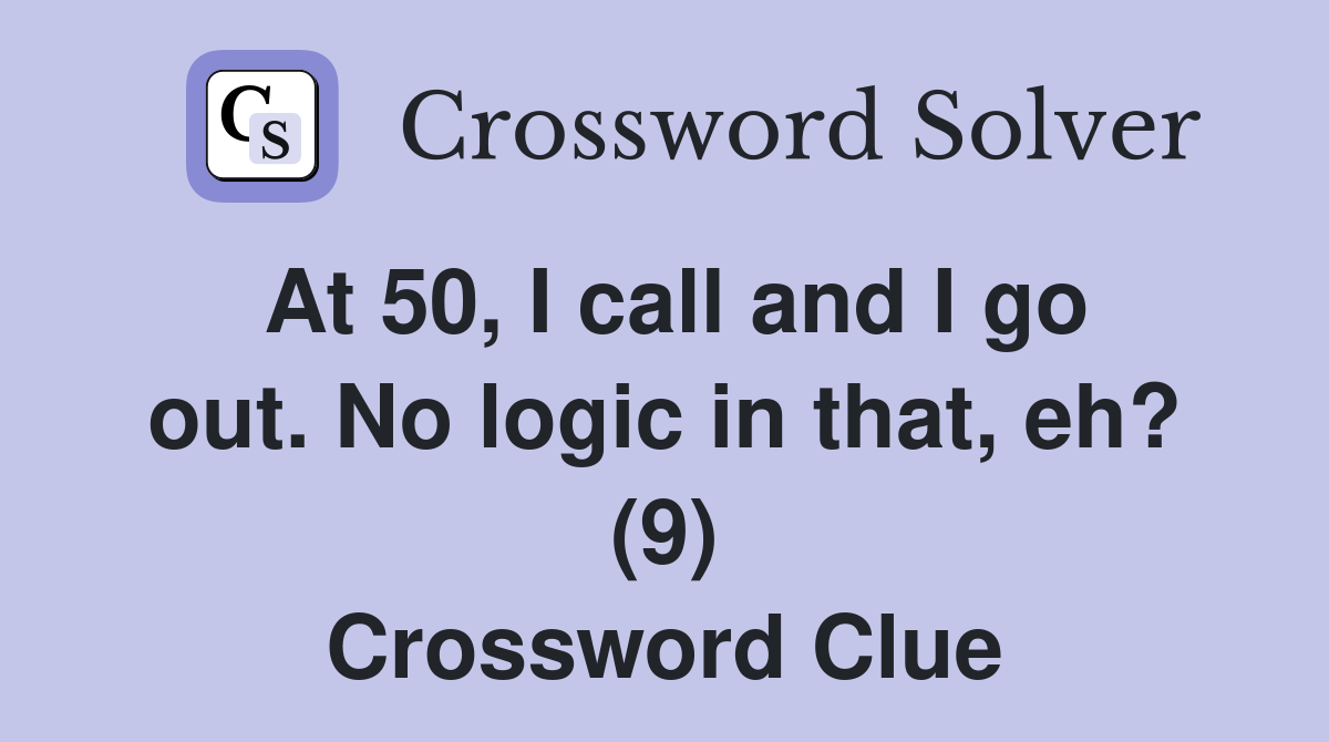 At 50, I call and I go out. No logic in that, eh? (9) Crossword Clue