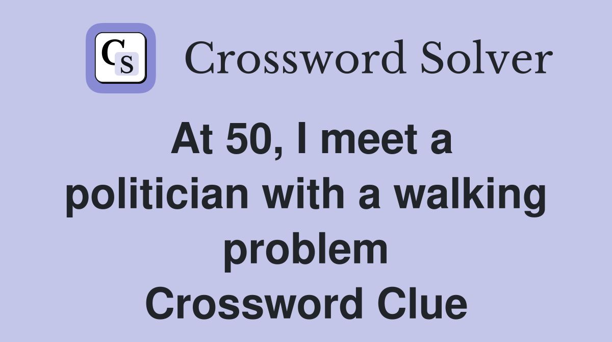 At 50, I meet a politician with a walking problem Crossword Clue