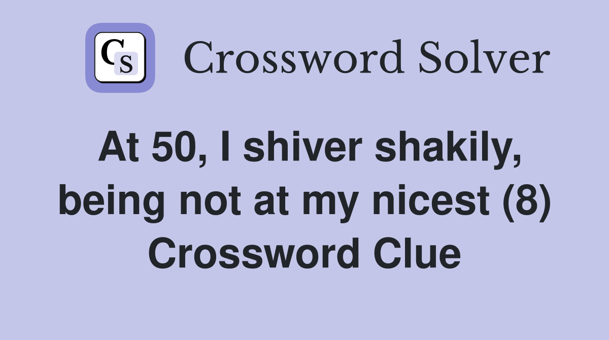 At 50, I shiver shakily, being not at my nicest (8) Crossword Clue