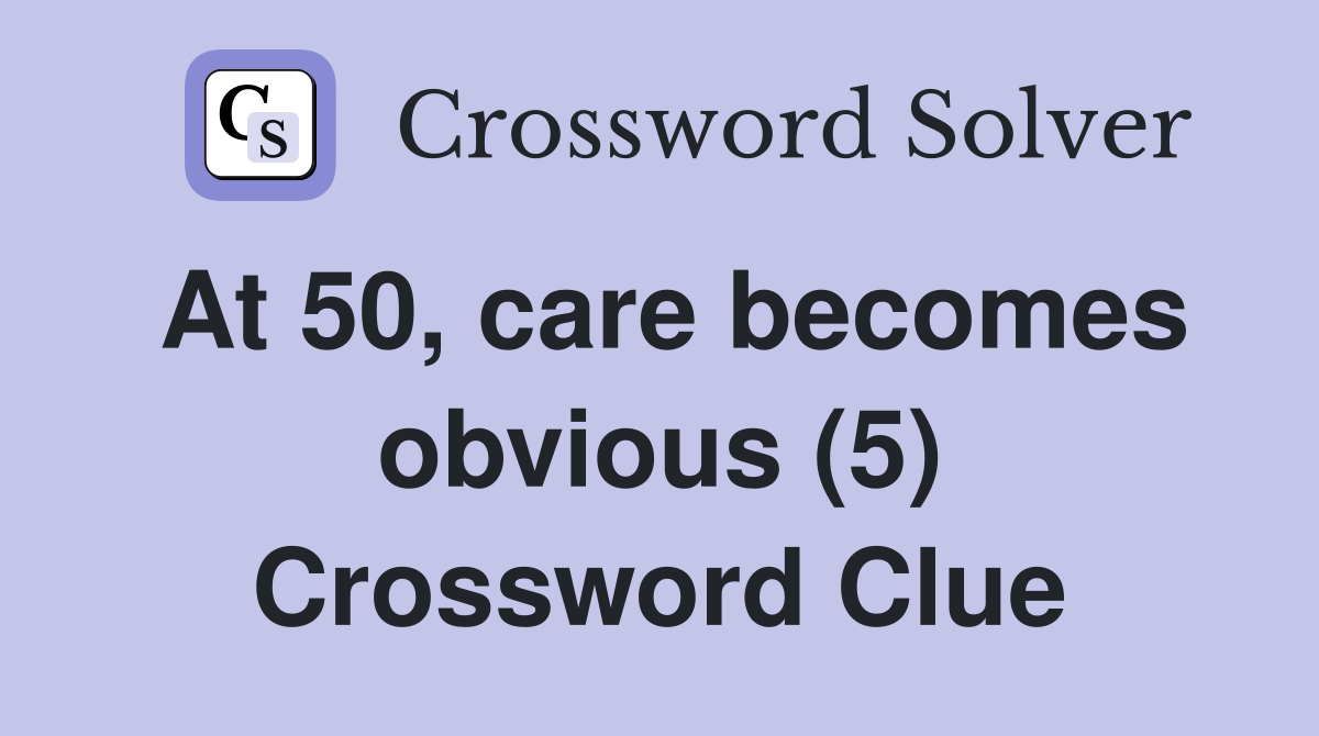 At 50, care becomes obvious (5) Crossword Clue